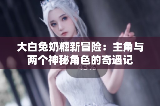 大白兔奶糖新冒险：主角与两个神秘角色的奇遇记