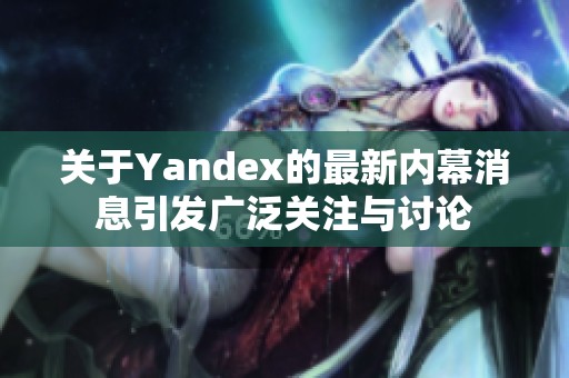 关于Yandex的最新内幕消息引发广泛关注与讨论