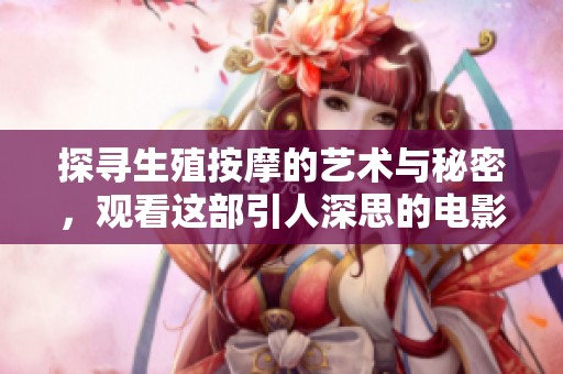 探寻生殖按摩的艺术与秘密，观看这部引人深思的电影