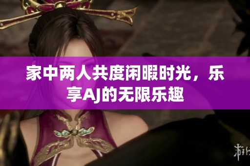 家中两人共度闲暇时光，乐享AJ的无限乐趣
