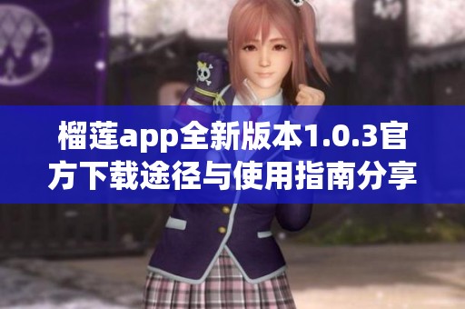 榴莲app全新版本1.0.3官方下载途径与使用指南分享