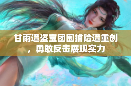 甘雨遭盗宝团围捕险遭重创，勇敢反击展现实力
