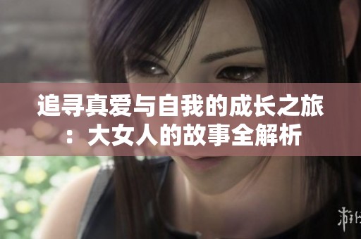 追寻真爱与自我的成长之旅：大女人的故事全解析