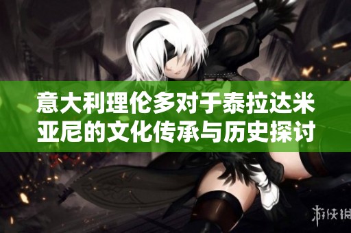 意大利理伦多对于泰拉达米亚尼的文化传承与历史探讨