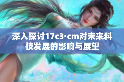 深入探讨17c3·cm对未来科技发展的影响与展望