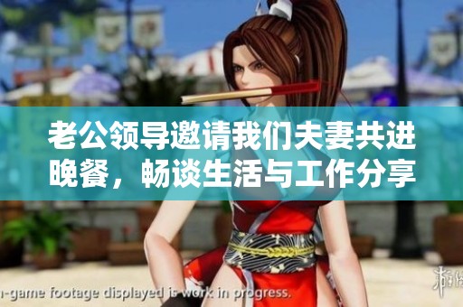 老公领导邀请我们夫妻共进晚餐，畅谈生活与工作分享