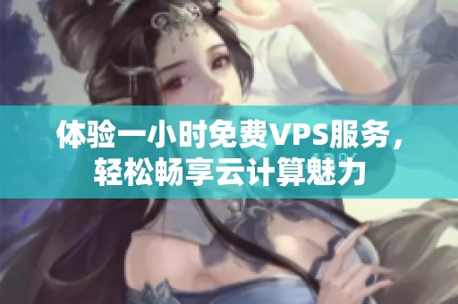 体验一小时免费VPS服务，轻松畅享云计算魅力