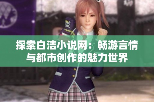 探索白洁小说网：畅游言情与都市创作的魅力世界