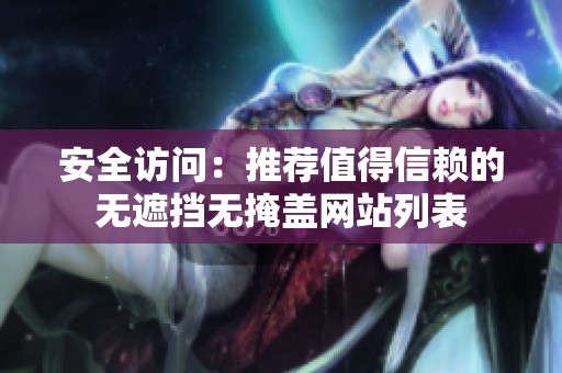 安全访问：推荐值得信赖的无遮挡无掩盖网站列表