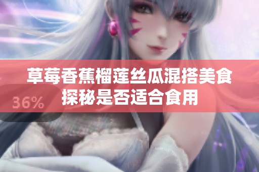 草莓香蕉榴莲丝瓜混搭美食探秘是否适合食用