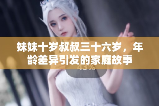 妹妹十岁叔叔三十六岁，年龄差异引发的家庭故事