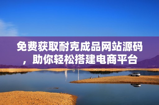 免费获取耐克成品网站源码，助你轻松搭建电商平台