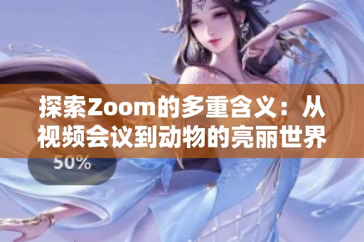 探索Zoom的多重含义：从视频会议到动物的亮丽世界