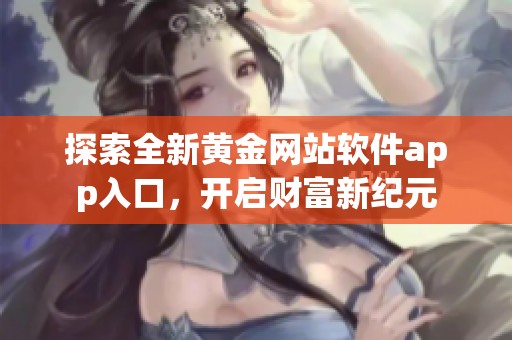 探索全新黄金网站软件app入口，开启财富新纪元