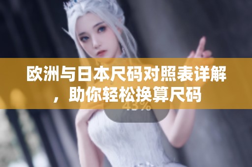 欧洲与日本尺码对照表详解，助你轻松换算尺码