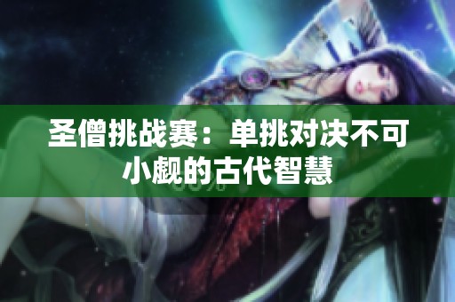 圣僧挑战赛：单挑对决不可小觑的古代智慧