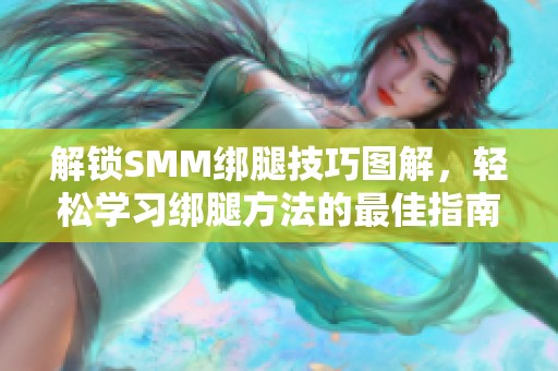 解锁SMM绑腿技巧图解，轻松学习绑腿方法的最佳指南