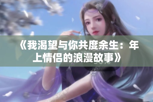 《我渴望与你共度余生：年上情侣的浪漫故事》
