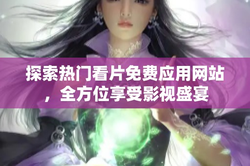 探索热门看片免费应用网站，全方位享受影视盛宴