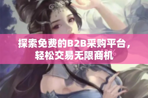探索免费的B2B采购平台，轻松交易无限商机