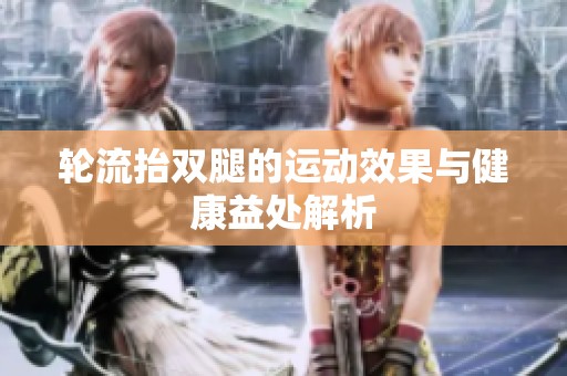 轮流抬双腿的运动效果与健康益处解析