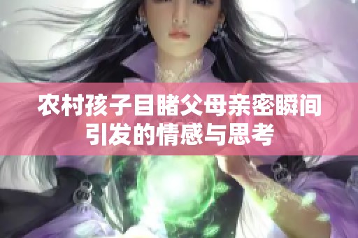 农村孩子目睹父母亲密瞬间引发的情感与思考