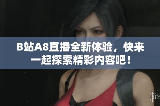 B站A8直播全新体验，快来一起探索精彩内容吧！