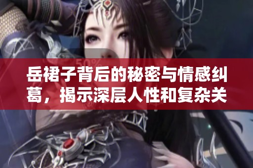 岳裙子背后的秘密与情感纠葛，揭示深层人性和复杂关系