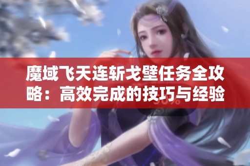 魔域飞天连斩戈壁任务全攻略：高效完成的技巧与经验分享