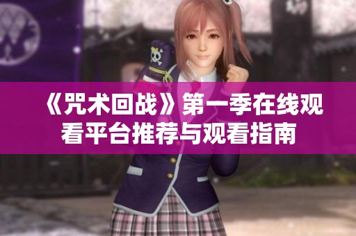 《咒术回战》第一季在线观看平台推荐与观看指南