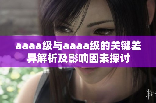 aaaa级与aaaa级的关键差异解析及影响因素探讨