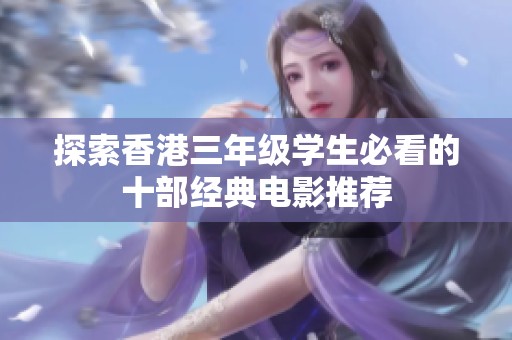 探索香港三年级学生必看的十部经典电影推荐