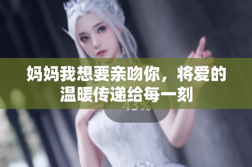 妈妈我想要亲吻你，将爱的温暖传递给每一刻