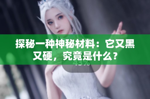 探秘一种神秘材料：它又黑又硬，究竟是什么？