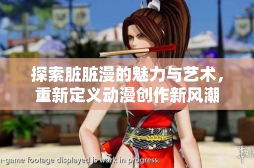 探索脏脏漫的魅力与艺术，重新定义动漫创作新风潮