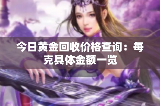 今日黄金回收价格查询：每克具体金额一览