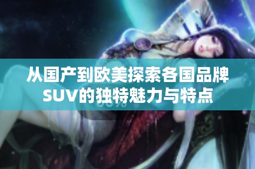 从国产到欧美探索各国品牌SUV的独特魅力与特点