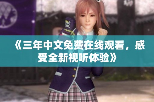 《三年中文免费在线观看，感受全新视听体验》