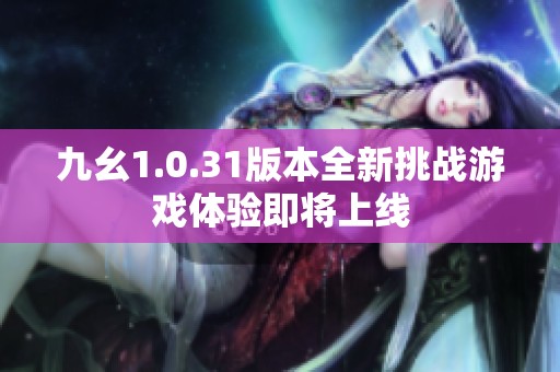 九幺1.0.31版本全新挑战游戏体验即将上线