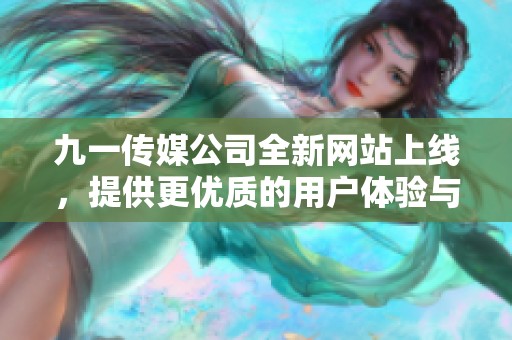 九一传媒公司全新网站上线，提供更优质的用户体验与服务
