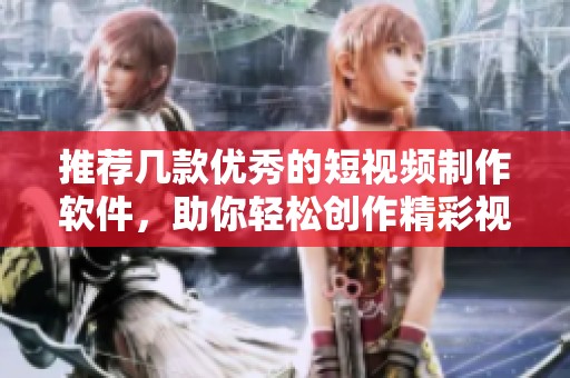推荐几款优秀的短视频制作软件，助你轻松创作精彩视频