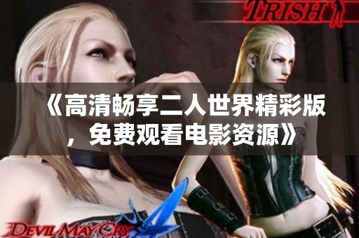 《高清畅享二人世界精彩版，免费观看电影资源》