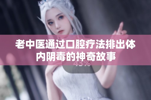 老中医通过口腔疗法排出体内阴毒的神奇故事