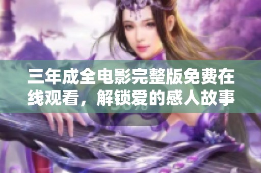 三年成全电影完整版免费在线观看，解锁爱的感人故事