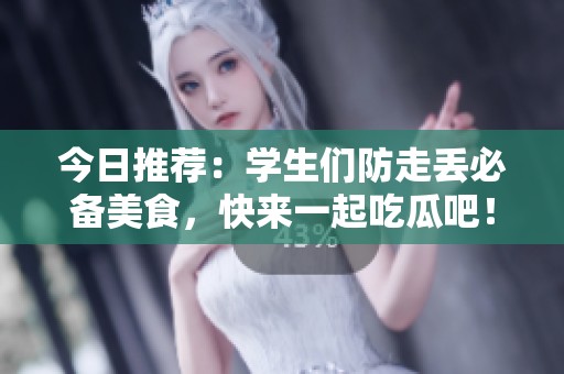 今日推荐：学生们防走丢必备美食，快来一起吃瓜吧！