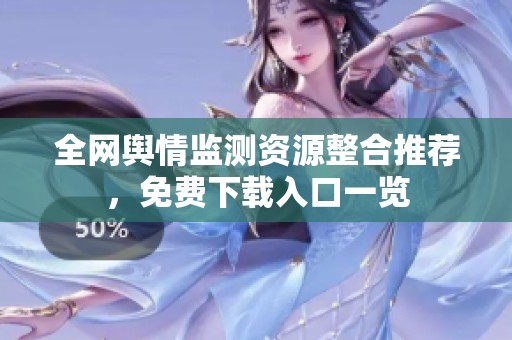 全网舆情监测资源整合推荐，免费下载入口一览