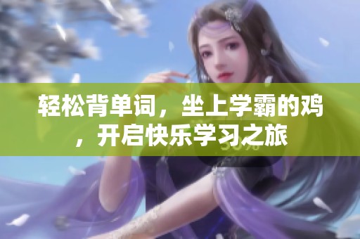 轻松背单词，坐上学霸的鸡，开启快乐学习之旅