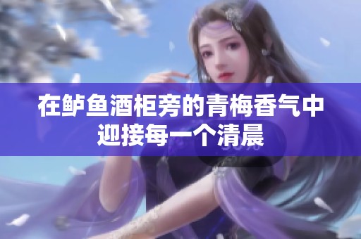 在鲈鱼酒柜旁的青梅香气中迎接每一个清晨