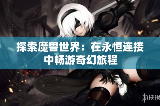 探索魔兽世界：在永恒连接中畅游奇幻旅程
