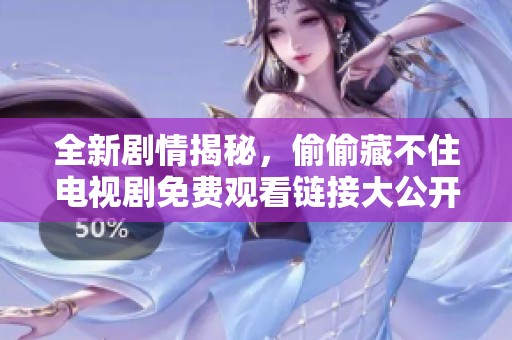 全新剧情揭秘，偷偷藏不住电视剧免费观看链接大公开！